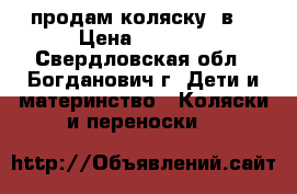 продам коляску 2в1 › Цена ­ 9 500 - Свердловская обл., Богданович г. Дети и материнство » Коляски и переноски   